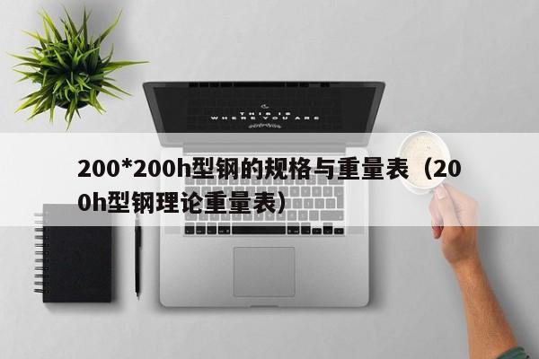 200*200h型鋼的規格與重量表（200h型鋼理論重量表）