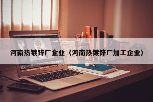 河南熱鍍鋅廠企業(yè)（河南熱鍍鋅廠加工企業(yè)）