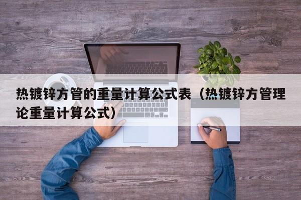 熱鍍鋅方管的重量計算公式表（熱鍍鋅方管理論重量計算公式）