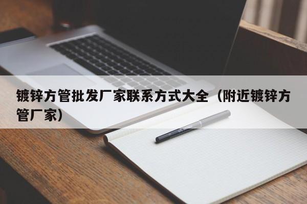 鍍鋅方管批發廠家聯系方式大全（附近鍍鋅方管廠家）