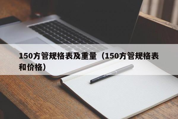 150方管規格表及重量（150方管規格表和價格）