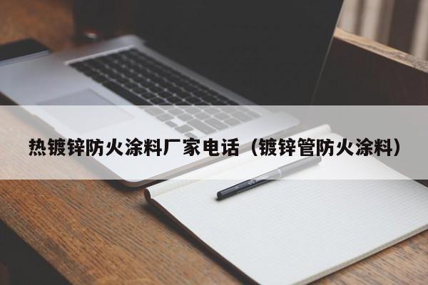 熱鍍鋅防火涂料廠家電話（鍍鋅管防火涂料）