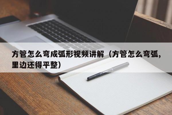 方管怎么彎成弧形視頻講解（方管怎么彎弧,里邊還得平整）