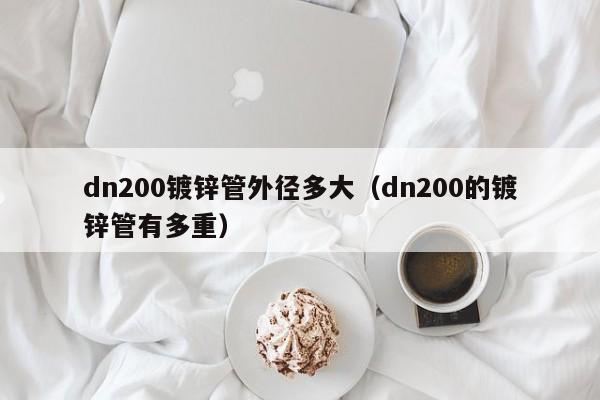 dn200鍍鋅管外徑多大（dn200的鍍鋅管有多重）