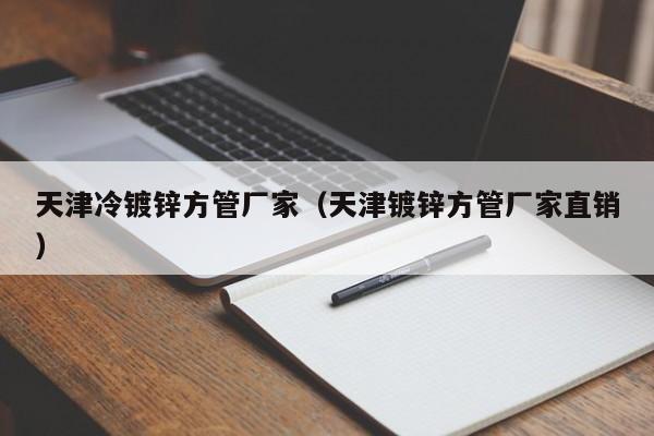 天津冷鍍鋅方管廠家（天津鍍鋅方管廠家直銷）