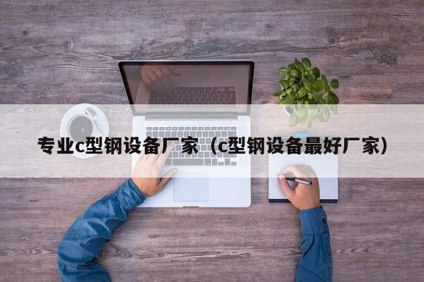 專業c型鋼設備廠家（c型鋼設備最好廠家）