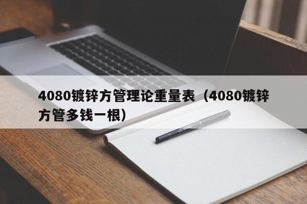 4080鍍鋅方管理論重量表（4080鍍鋅方管多錢一根）