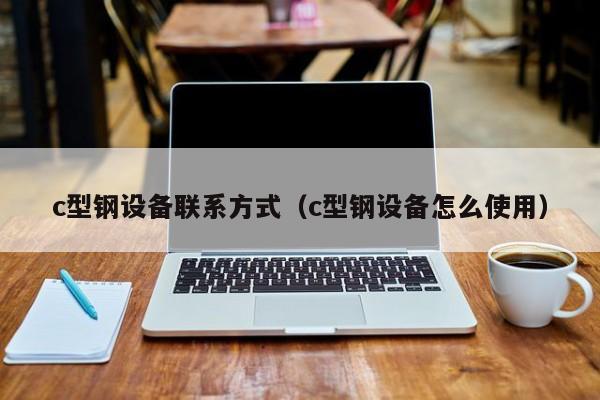 c型鋼設(shè)備聯(lián)系方式（c型鋼設(shè)備怎么使用）