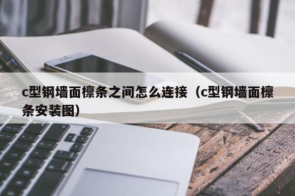 c型鋼墻面檁條之間怎么連接（c型鋼墻面檁條安裝圖）